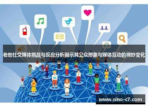 老詹社交媒体挑战与反应分析揭示其公众形象与媒体互动的微妙变化