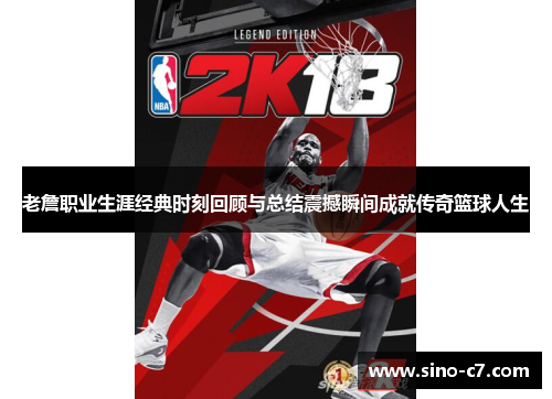 老詹职业生涯经典时刻回顾与总结震撼瞬间成就传奇篮球人生