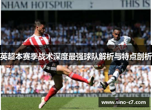英超本赛季战术深度最强球队解析与特点剖析