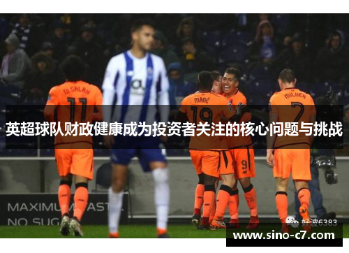 英超球队财政健康成为投资者关注的核心问题与挑战