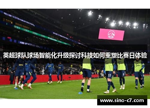 英超球队球场智能化升级探讨科技如何重塑比赛日体验