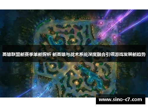 英雄联盟新赛季革新探析 新英雄与战术系统深度融合引领游戏发展新趋势