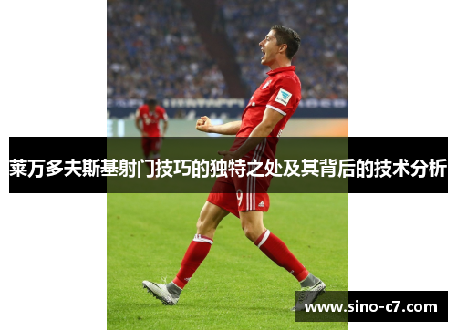 莱万多夫斯基射门技巧的独特之处及其背后的技术分析