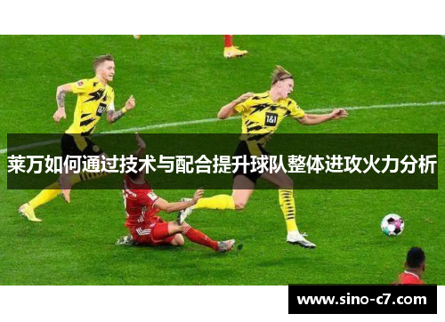 莱万如何通过技术与配合提升球队整体进攻火力分析