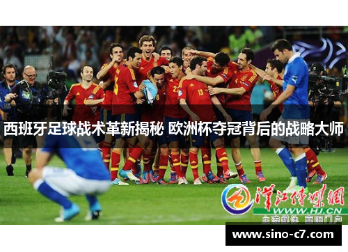 西班牙足球战术革新揭秘 欧洲杯夺冠背后的战略大师