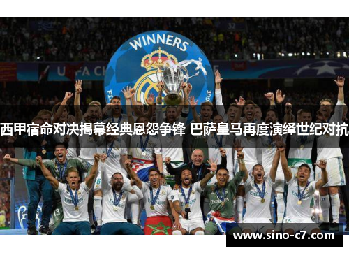 西甲宿命对决揭幕经典恩怨争锋 巴萨皇马再度演绎世纪对抗