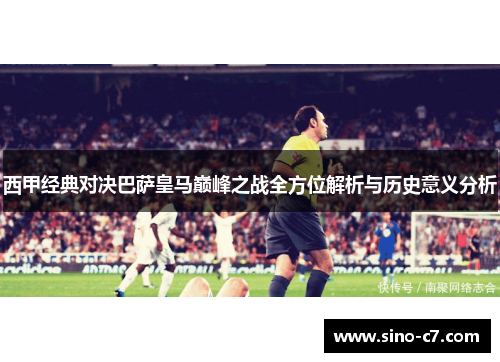 西甲经典对决巴萨皇马巅峰之战全方位解析与历史意义分析
