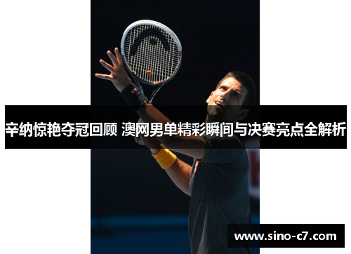 辛纳惊艳夺冠回顾 澳网男单精彩瞬间与决赛亮点全解析