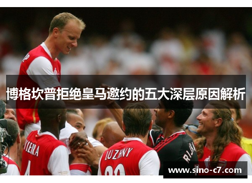 博格坎普拒绝皇马邀约的五大深层原因解析
