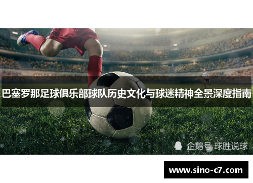 巴塞罗那足球俱乐部球队历史文化与球迷精神全景深度指南
