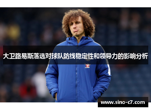 大卫路易斯落选对球队防线稳定性和领导力的影响分析