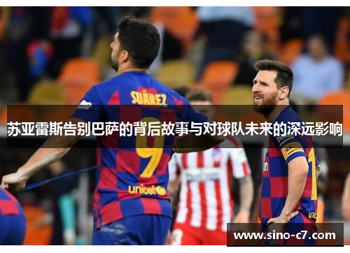 苏亚雷斯告别巴萨的背后故事与对球队未来的深远影响