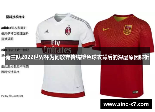 荷兰队2022世界杯为何放弃传统橙色球衣背后的深层原因解析