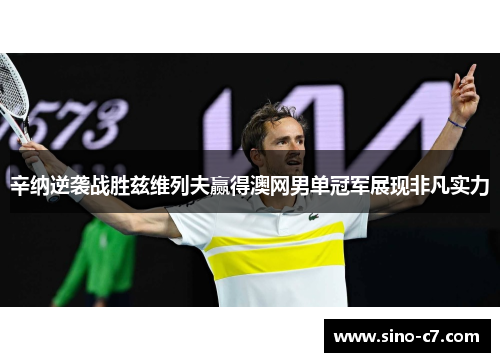 辛纳逆袭战胜兹维列夫赢得澳网男单冠军展现非凡实力