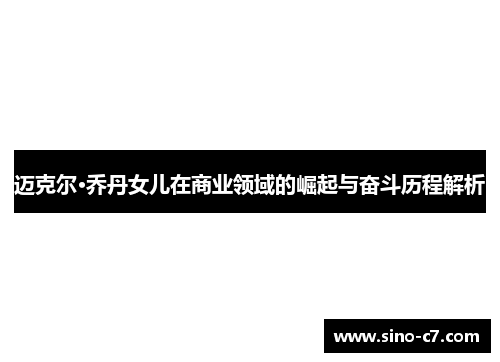 迈克尔·乔丹女儿在商业领域的崛起与奋斗历程解析