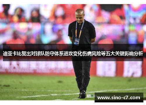 迪亚卡比复出对球队防守体系进攻变化伤病风险等五大关键影响分析