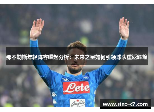 那不勒斯年轻阵容崛起分析：未来之星如何引领球队重返辉煌