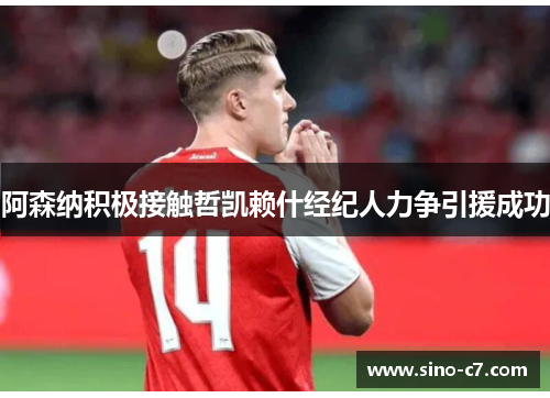 阿森纳积极接触哲凯赖什经纪人力争引援成功