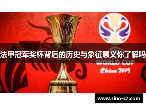 法甲冠军奖杯背后的历史与象征意义你了解吗