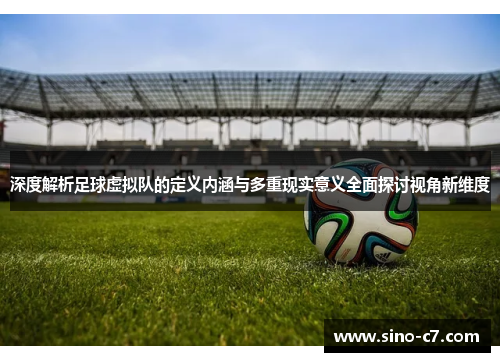 深度解析足球虚拟队的定义内涵与多重现实意义全面探讨视角新维度 深度解析足球虚拟队的定义内涵与多重现实意义全面探讨视角新维度