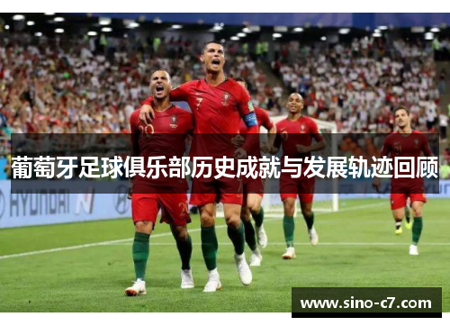 葡萄牙足球俱乐部历史成就与发展轨迹回顾 葡萄牙足球俱乐部历史成就与发展轨迹回顾