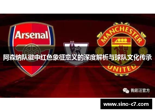 阿森纳队徽中红色象征意义的深度解析与球队文化传承 阿森纳队徽中红色象征意义的深度解析与球队文化传承