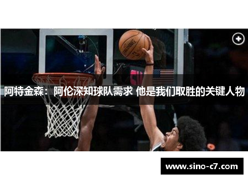 阿特金森:阿伦深知球队需求 他是我们取胜的关键人物 阿特金森:阿伦深知球队需求 他是我们取胜的关键人物