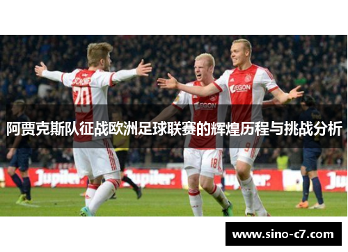 阿贾克斯队征战欧洲足球联赛的辉煌历程与挑战分析 阿贾克斯队征战欧洲足球联赛的辉煌历程与挑战分析