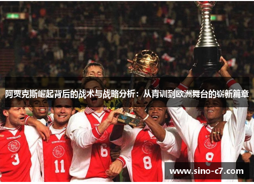 阿贾克斯崛起背后的战术与战略分析:从青训到欧洲舞台的崭新篇章 阿贾克斯崛起背后的战术与战略分析:从青训到欧洲舞台的崭新篇章