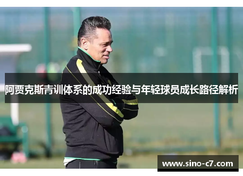 阿贾克斯青训体系的成功经验与年轻球员成长路径解析 阿贾克斯青训体系的成功经验与年轻球员成长路径解析