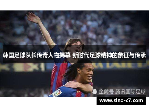 韩国足球队长传奇人物揭幕 新时代足球精神的象征与传承