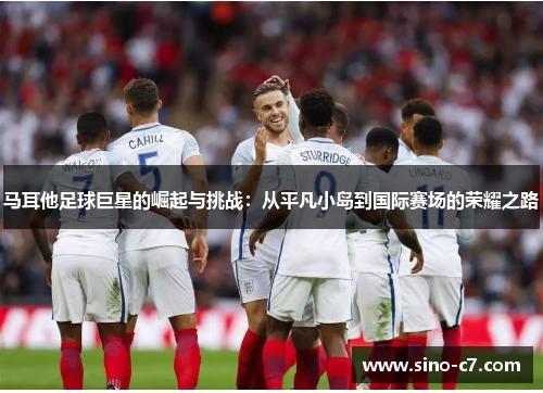 马耳他足球巨星的崛起与挑战:从平凡小岛到国际赛场的荣耀之路 马耳他足球巨星的崛起与挑战:从平凡小岛到国际赛场的荣耀之路