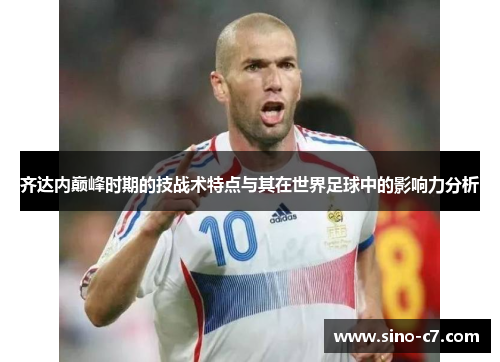 齐达内巅峰时期的技战术特点与其在世界足球中的影响力分析