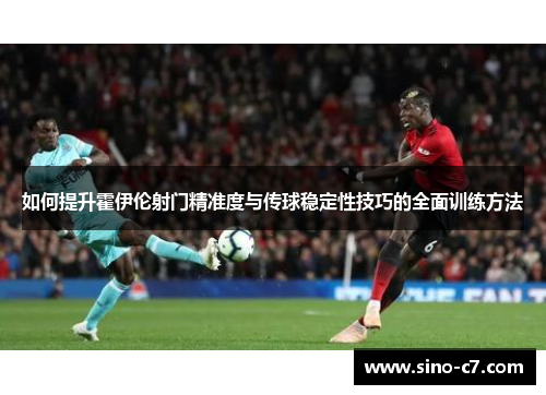 如何提升霍伊伦射门精准度与传球稳定性技巧的全面训练方法