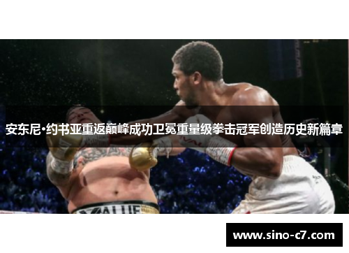 安东尼·约书亚重返巅峰成功卫冕重量级拳击冠军创造历史新篇章