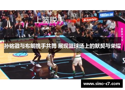 孙铭徽与布朗携手共舞 展现篮球场上的默契与荣耀