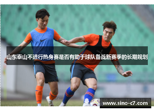山东泰山不进行热身赛是否有助于球队备战新赛季的长期规划