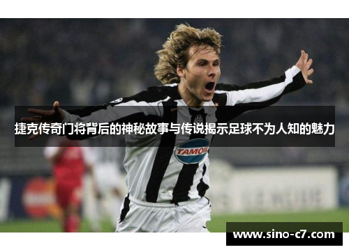 捷克传奇门将背后的神秘故事与传说揭示足球不为人知的魅力 捷克传奇门将背后的神秘故事与传说揭示足球不为人知的魅力