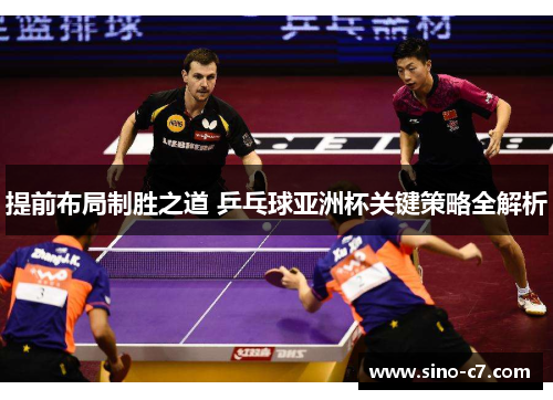 提前布局制胜之道 乒乓球亚洲杯关键策略全解析