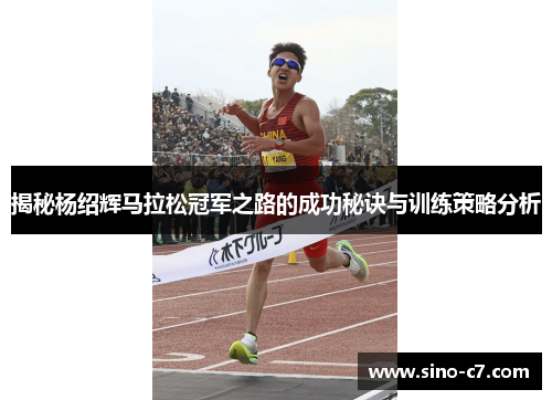 揭秘杨绍辉马拉松冠军之路的成功秘诀与训练策略分析 揭秘杨绍辉马拉松冠军之路的成功秘诀与训练策略分析
