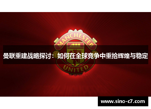 曼联重建战略探讨:如何在全球竞争中重拾辉煌与稳定 曼联重建战略探讨:如何在全球竞争中重拾辉煌与稳定