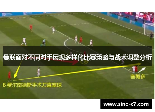 曼联面对不同对手展现多样化比赛策略与战术调整分析 曼联面对不同对手展现多样化比赛策略与战术调整分析