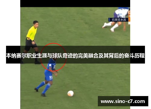 本纳赛尔职业生涯与球队奇迹的完美融合及其背后的奋斗历程 本纳赛尔职业生涯与球队奇迹的完美融合及其背后的奋斗历程