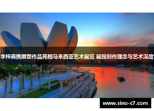 李梓嘉携雕塑作品亮相马来西亚艺术展览 展现创作理念与艺术深度 李梓嘉携雕塑作品亮相马来西亚艺术展览 展现创作理念与艺术深度