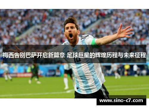 梅西告别巴萨开启新篇章 足球巨星的辉煌历程与未来征程
