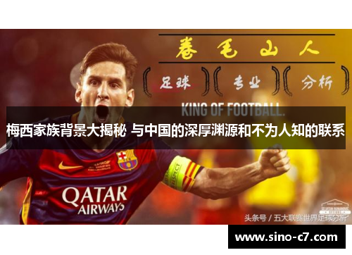 梅西家族背景大揭秘 与中国的深厚渊源和不为人知的联系 梅西家族背景大揭秘 与中国的深厚渊源和不为人知的联系