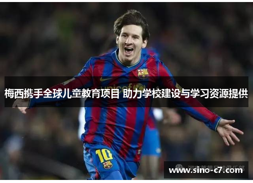 梅西携手全球儿童教育项目 助力学校建设与学习资源提供