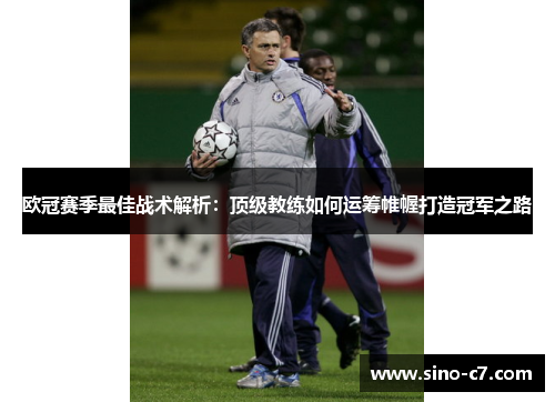 欧冠赛季最佳战术解析：顶级教练如何运筹帷幄打造冠军之路