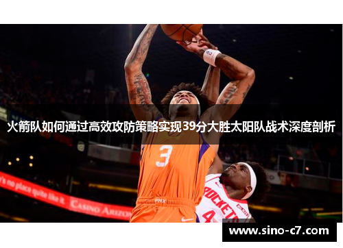 火箭队如何通过高效攻防策略实现39分大胜太阳队战术深度剖析