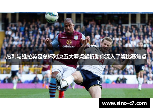 热刺与维拉英足总杯对决五大看点解析助你深入了解比赛焦点 热刺与维拉英足总杯对决五大看点解析助你深入了解比赛焦点